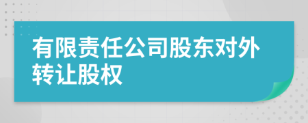 有限責任公司股東對外轉(zhuǎn)讓股權(quán)