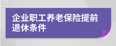 企業(yè)職工養(yǎng)老保險提前退休條件