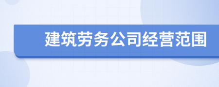 建筑勞務(wù)公司經(jīng)營范圍