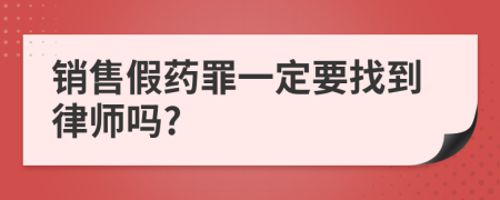 銷售假藥罪一定要找到律師嗎?