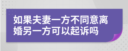 如果夫妻一方不同意離婚另一方可以起訴嗎