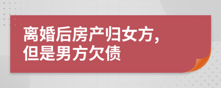 離婚后房產(chǎn)歸女方, 但是男方欠債