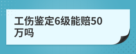 工傷鑒定6級(jí)能賠50萬(wàn)嗎
