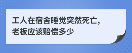工人在宿舍睡覺突然死亡, 老板應(yīng)該賠償多少
