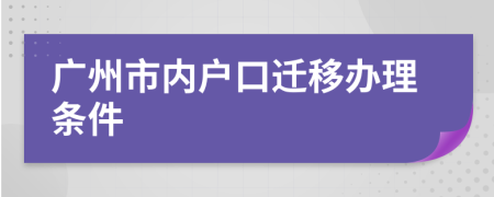 廣州市內(nèi)戶口遷移辦理?xiàng)l件