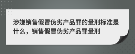 涉嫌銷售假冒偽劣產(chǎn)品罪的量刑標(biāo)準(zhǔn)是什么，銷售假冒偽劣產(chǎn)品罪量刑