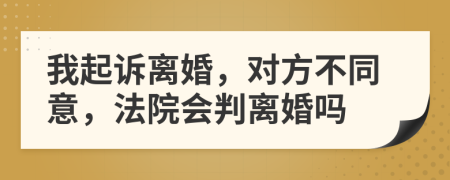 我起訴離婚，對(duì)方不同意，法院會(huì)判離婚嗎