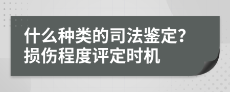 什么種類的司法鑒定？損傷程度評(píng)定時(shí)機(jī)