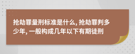 搶劫罪量刑標(biāo)準(zhǔn)是什么, 搶劫罪判多少年, 一般構(gòu)成幾年以下有期徒刑