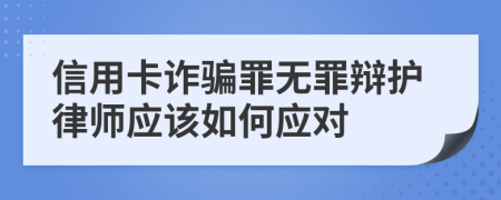 信用卡詐騙罪無(wú)罪辯護(hù)律師應(yīng)該如何應(yīng)對(duì)