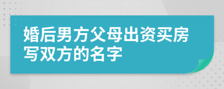 婚后男方父母出資買房寫雙方的名字