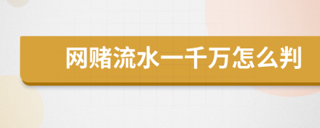 網(wǎng)賭流水一千萬怎么判