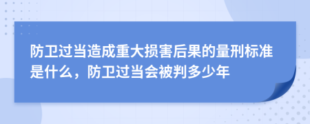 防衛(wèi)過當(dāng)造成重大損害后果的量刑標(biāo)準(zhǔn)是什么，防衛(wèi)過當(dāng)會(huì)被判多少年