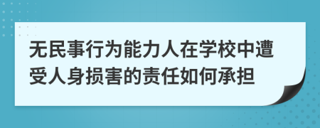 無(wú)民事行為能力人在學(xué)校中遭受人身?yè)p害的責(zé)任如何承擔(dān)