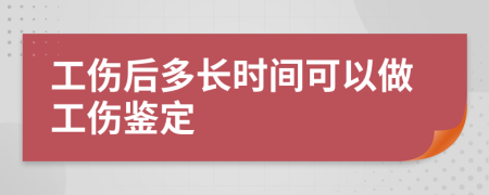 工傷后多長時間可以做工傷鑒定