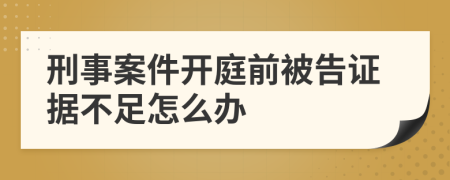 刑事案件開庭前被告證據(jù)不足怎么辦