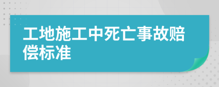 工地施工中死亡事故賠償標(biāo)準(zhǔn)