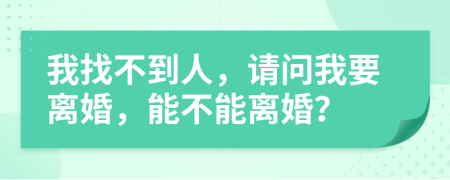 我找不到人，請問我要離婚，能不能離婚？