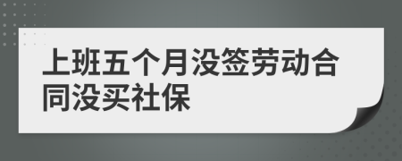 上班五個月沒簽勞動合同沒買社保