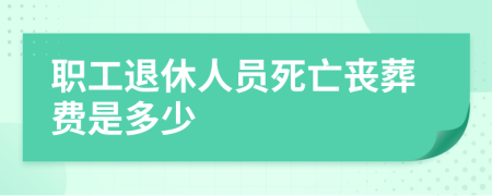 職工退休人員死亡喪葬費(fèi)是多少