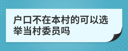 戶口不在本村的可以選舉當村委員嗎