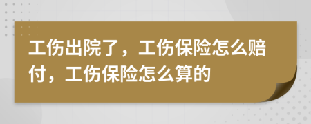 工傷出院了，工傷保險(xiǎn)怎么賠付，工傷保險(xiǎn)怎么算的
