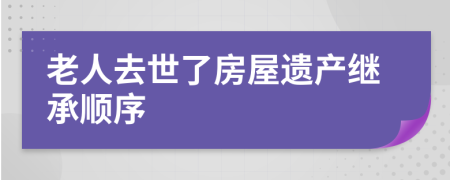 老人去世了房屋遺產(chǎn)繼承順序
