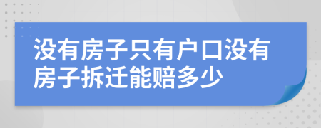 沒有房子只有戶口沒有房子拆遷能賠多少