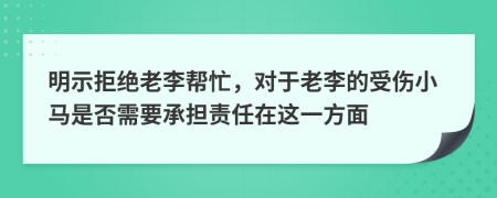 明示拒絕老李幫忙，對于老李的受傷小馬是否需要承擔(dān)責(zé)任在這一方面