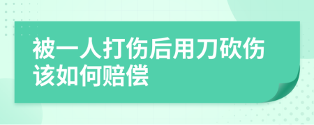 被一人打傷后用刀砍傷該如何賠償