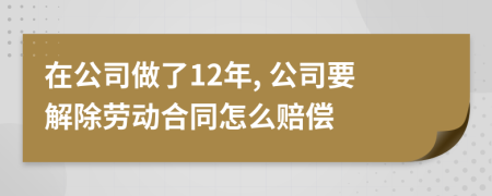 在公司做了12年, 公司要解除勞動(dòng)合同怎么賠償