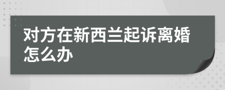 對方在新西蘭起訴離婚怎么辦