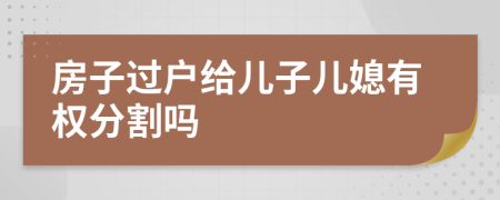 房子過戶給兒子兒媳有權(quán)分割嗎