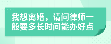 我想離婚,請問律師一般要多長時間能辦好點