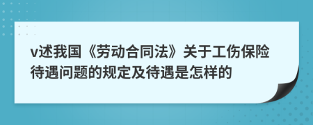 v述我國(guó)《勞動(dòng)合同法》關(guān)于工傷保險(xiǎn)待遇問(wèn)題的規(guī)定及待遇是怎樣的