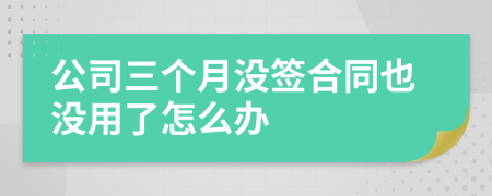 公司三個(gè)月沒(méi)簽合同也沒(méi)用了怎么辦
