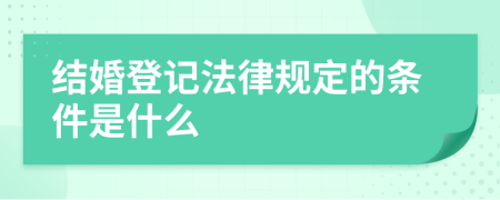 結(jié)婚登記法律規(guī)定的條件是什么