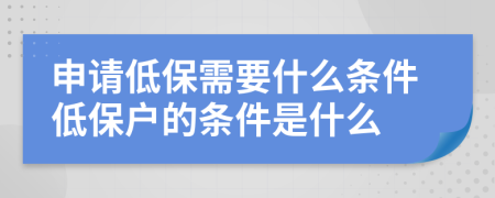 申請低保需要什么條件低保戶的條件是什么