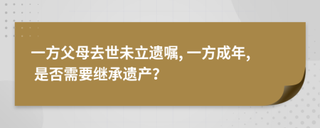 一方父母去世未立遺囑, 一方成年, 是否需要繼承遺產(chǎn)？
