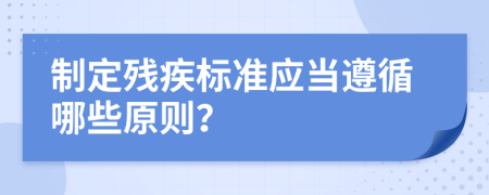制定殘疾標準應當遵循哪些原則？