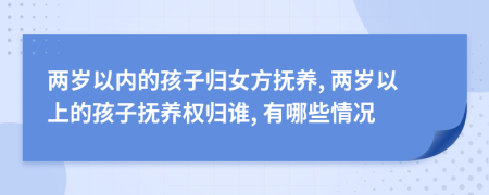 兩歲以內(nèi)的孩子歸女方撫養(yǎng), 兩歲以上的孩子撫養(yǎng)權(quán)歸誰, 有哪些情況