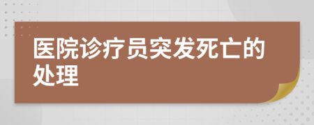 醫(yī)院診療員突發(fā)死亡的處理