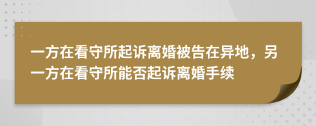 一方在看守所起訴離婚被告在異地，另一方在看守所能否起訴離婚手續(xù)