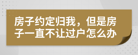 房子約定歸我，但是房子一直不讓過戶怎么辦