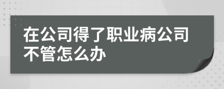 在公司得了職業(yè)病公司不管怎么辦