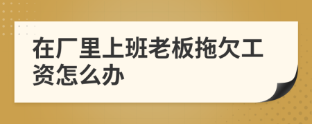 在廠里上班老板拖欠工資怎么辦