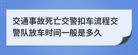 交通事故死亡交警扣車流程交警隊放車時間一般是多久