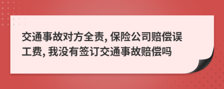 交通事故對方全責, 保險公司賠償誤工費, 我沒有簽訂交通事故賠償嗎