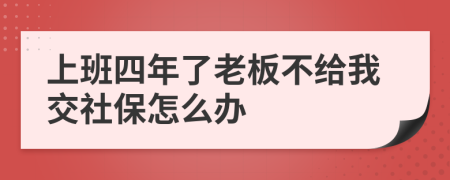上班四年了老板不給我交社保怎么辦
