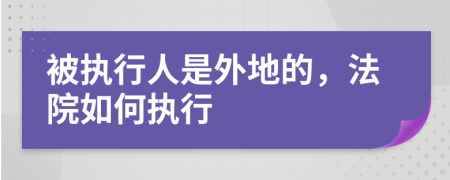 被執(zhí)行人是外地的，法院如何執(zhí)行